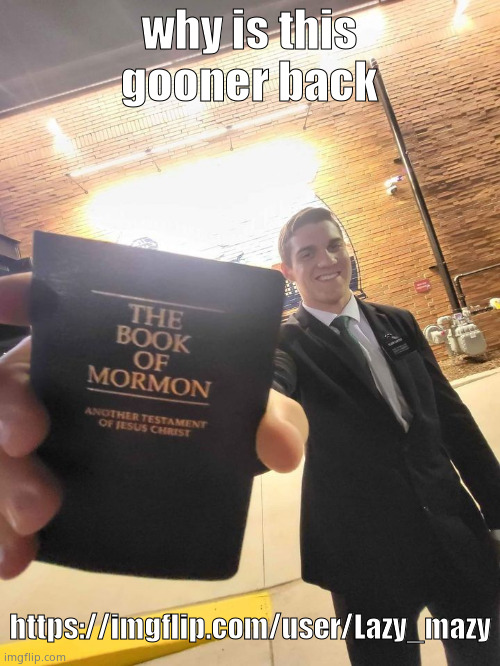 everybody hide the females | why is this gooner back; https://imgflip.com/user/Lazy_mazy | image tagged in mormon | made w/ Imgflip meme maker