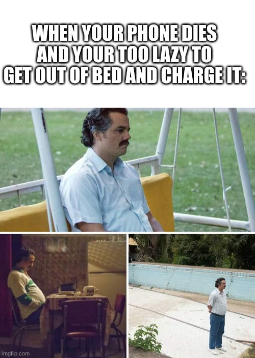 3rd World Problems | WHEN YOUR PHONE DIES AND YOUR TOO LAZY TO GET OUT OF BED AND CHARGE IT: | image tagged in memes,sad pablo escobar,funny,fun,phone,relatable | made w/ Imgflip meme maker