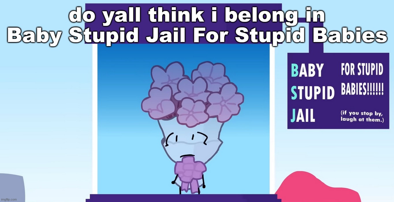 do yall think i belong in Baby Stupid Jail For Stupid Babies | made w/ Imgflip meme maker