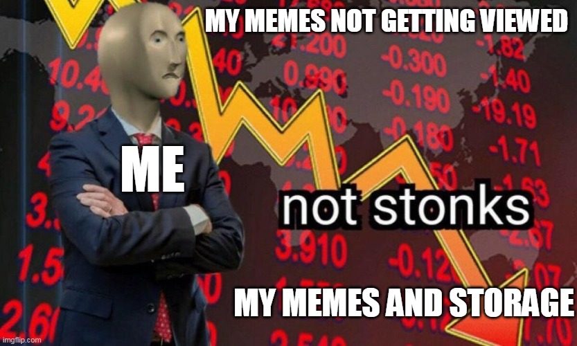 Not stonks | MY MEMES NOT GETTING VIEWED; ME; MY MEMES AND STORAGE | image tagged in not stonks | made w/ Imgflip meme maker