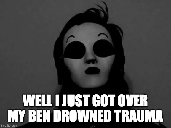 uncanny masky | WELL I JUST GOT OVER MY BEN DROWNED TRAUMA | image tagged in uncanny masky | made w/ Imgflip meme maker