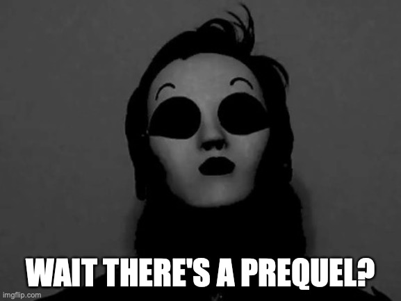 uncanny masky | WAIT THERE'S A PREQUEL? | image tagged in uncanny masky | made w/ Imgflip meme maker