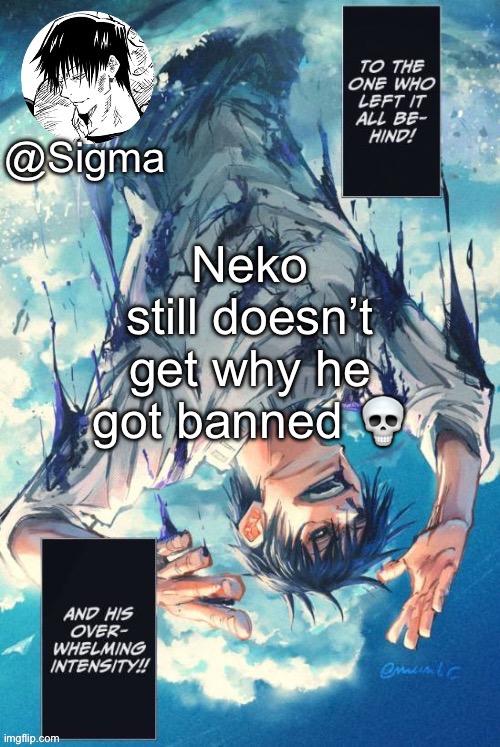 Sigma | Neko still doesn’t get why he got banned 💀 | image tagged in sigma | made w/ Imgflip meme maker