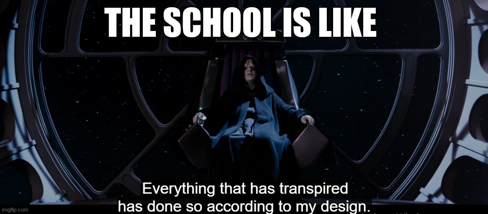 I just want to say, I approved this cause it's not really harmful or a patrolling thing - huh_neat | THE SCHOOL IS LIKE | image tagged in sith | made w/ Imgflip meme maker