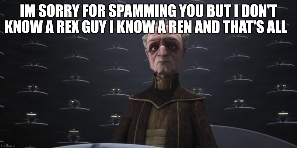 Liar - huh_neat | IM SORRY FOR SPAMMING YOU BUT I DON'T KNOW A REX GUY I KNOW A REN AND THAT'S ALL | image tagged in chancellor palpatine | made w/ Imgflip meme maker
