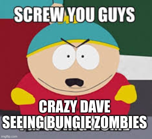 Screw You Guys | CRAZY DAVE SEEING BUNGIE ZOMBIES | image tagged in screw you guys | made w/ Imgflip meme maker