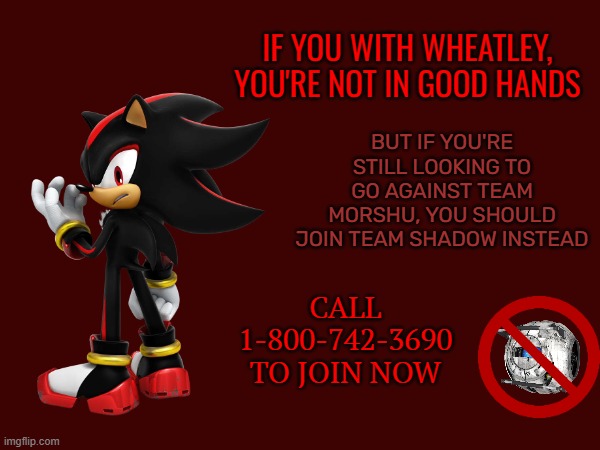 Shadow's Member Advertisement | IF YOU WITH WHEATLEY, YOU'RE NOT IN GOOD HANDS; BUT IF YOU'RE STILL LOOKING TO GO AGAINST TEAM MORSHU, YOU SHOULD JOIN TEAM SHADOW INSTEAD; CALL 1-800-742-3690 TO JOIN NOW | made w/ Imgflip meme maker