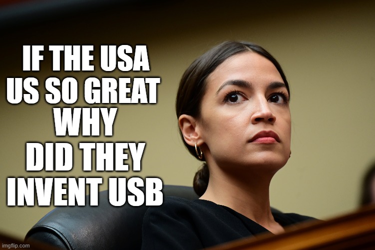 Ocasio-Cortez USB | IF THE USA US SO GREAT; WHY DID THEY INVENT USB | image tagged in ocasio-cortez usb | made w/ Imgflip meme maker