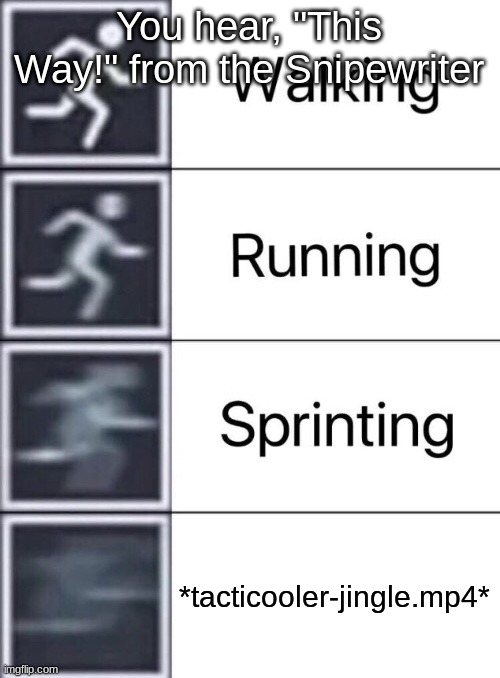 Walking, Running, Sprinting | You hear, "This Way!" from the Snipewriter *tacticooler-jingle.mp4* | image tagged in walking running sprinting | made w/ Imgflip meme maker