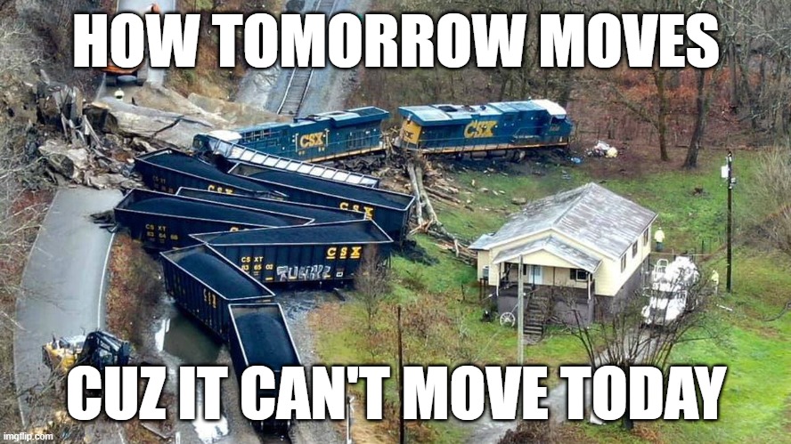 How Tomorrow Moves... | HOW TOMORROW MOVES; CUZ IT CAN'T MOVE TODAY | image tagged in funny,train | made w/ Imgflip meme maker