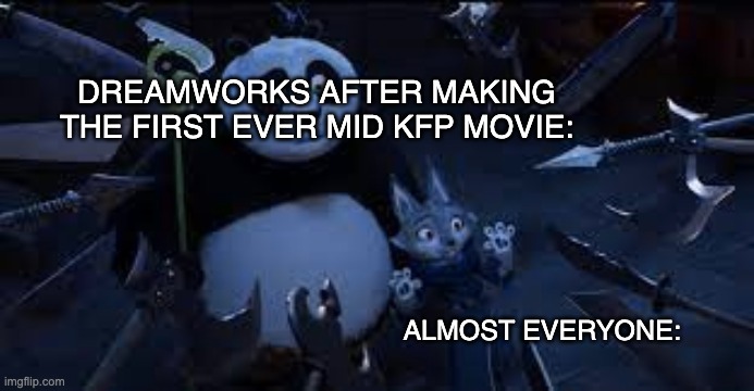 "THE MOVIE SUCKED! IT WAS NO MY FAULT!" | DREAMWORKS AFTER MAKING THE FIRST EVER MID KFP MOVIE:; ALMOST EVERYONE: | image tagged in movies,kung fu panda | made w/ Imgflip meme maker