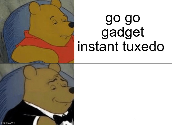 go go gadget trend creation | go go gadget instant tuxedo | image tagged in memes,tuxedo winnie the pooh | made w/ Imgflip meme maker