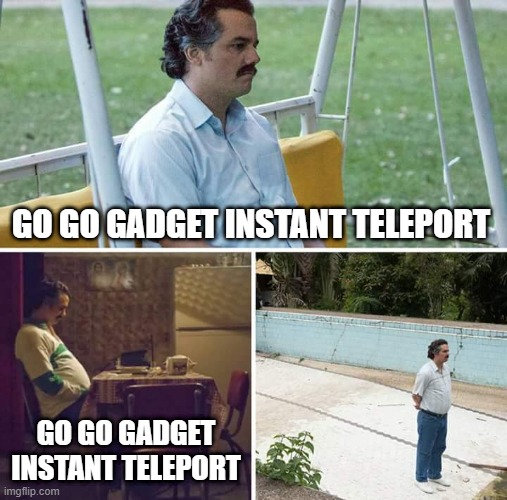 Sad Pablo Escobar | GO GO GADGET INSTANT TELEPORT; GO GO GADGET INSTANT TELEPORT | image tagged in memes,sad pablo escobar | made w/ Imgflip meme maker