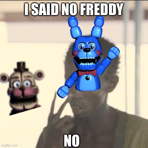 No means no | I SAID NO FREDDY; NO | image tagged in memes,look at me | made w/ Imgflip meme maker