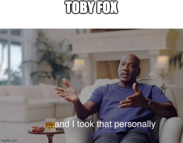 TOBY FOX | image tagged in and i took that personally | made w/ Imgflip meme maker