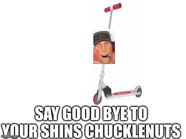 SAY GOOD BYE TO YOUR SHINS CHUCKLENUTS | made w/ Imgflip meme maker