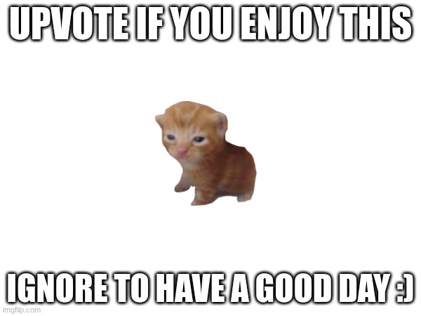 Ignore to have a good day | UPVOTE IF YOU ENJOY THIS; IGNORE TO HAVE A GOOD DAY :) | image tagged in good,enjoy,happy | made w/ Imgflip meme maker