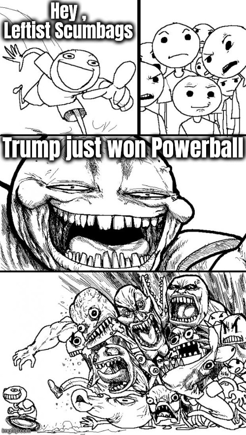 Hey Internet Meme | Hey , Leftist Scumbags Trump just won Powerball | image tagged in memes,hey internet | made w/ Imgflip meme maker