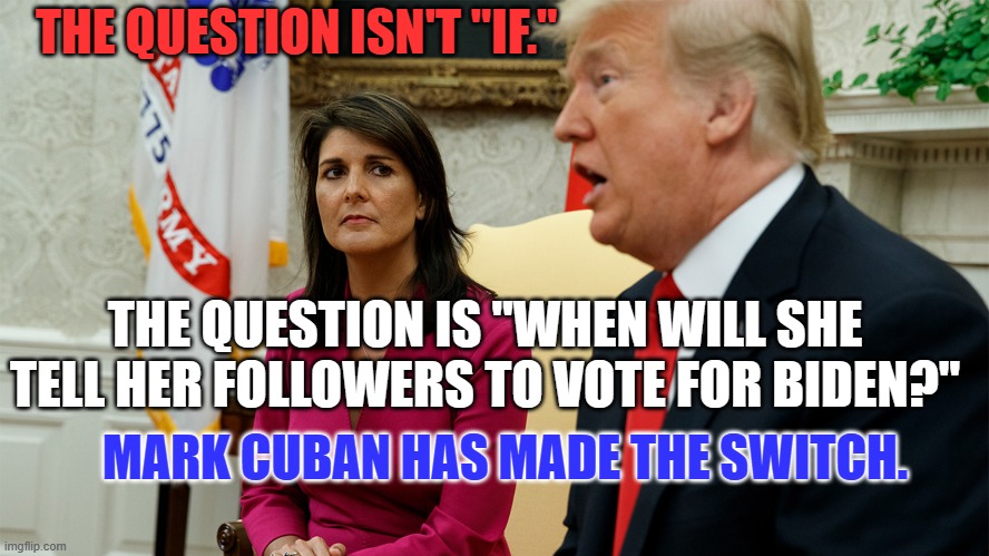 She needs to make this historic move, for the good of her country. | THE QUESTION ISN'T "IF."; THE QUESTION IS "WHEN WILL SHE TELL HER FOLLOWERS TO VOTE FOR BIDEN?"; MARK CUBAN HAS MADE THE SWITCH. | image tagged in politics | made w/ Imgflip meme maker