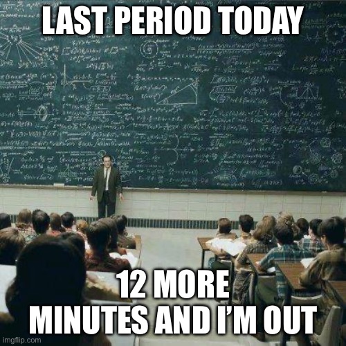 School | LAST PERIOD TODAY; 12 MORE MINUTES AND I’M OUT | image tagged in school | made w/ Imgflip meme maker