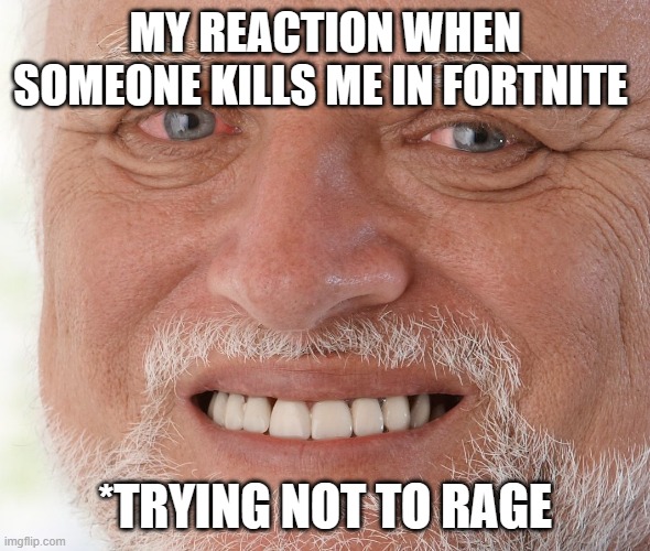 my honest reaction | MY REACTION WHEN SOMEONE KILLS ME IN FORTNITE; *TRYING NOT TO RAGE | image tagged in hide the pain harold | made w/ Imgflip meme maker