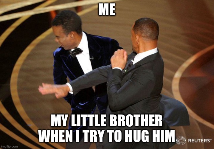 Will Smack | ME; MY LITTLE BROTHER WHEN I TRY TO HUG HIM | image tagged in will smack | made w/ Imgflip meme maker