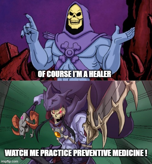 Skeletor on preventive medicine | OF COURSE I'M A HEALER; WATCH ME PRACTICE PREVENTIVE MEDICINE ! | image tagged in skeletor,skeletor preventive medicine,preventive medicine | made w/ Imgflip meme maker
