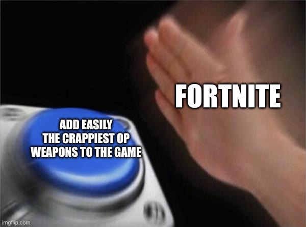 Ignore nothing | FORTNITE; ADD EASILY THE CRAPPIEST OP WEAPONS TO THE GAME | image tagged in memes,blank nut button | made w/ Imgflip meme maker