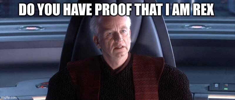 chancellor palpatine | DO YOU HAVE PROOF THAT I AM REX | image tagged in chancellor palpatine | made w/ Imgflip meme maker