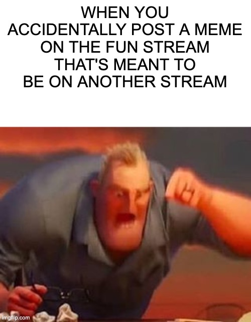 Meme #10 >:( | WHEN YOU ACCIDENTALLY POST A MEME ON THE FUN STREAM THAT'S MEANT TO BE ON ANOTHER STREAM | image tagged in mr incredible mad | made w/ Imgflip meme maker