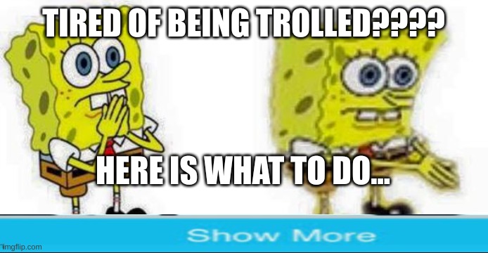 Teehee | TIRED OF BEING TROLLED???? HERE IS WHAT TO DO... | image tagged in spongebob inhale boi,troll | made w/ Imgflip meme maker