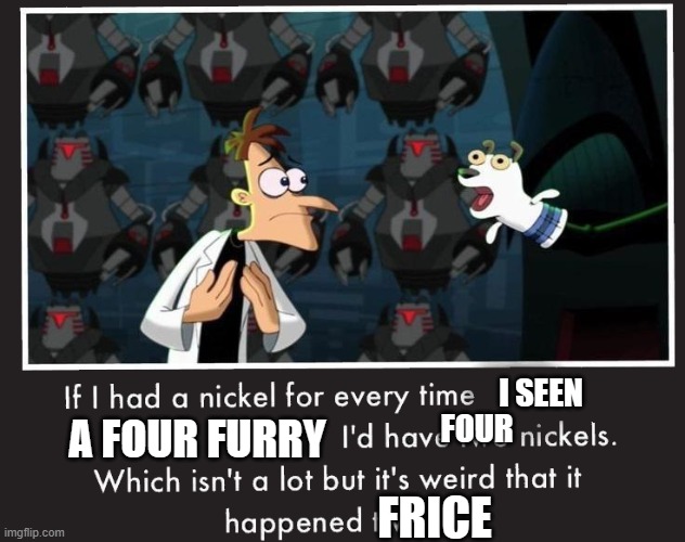 bfb | I SEEN; FOUR; A FOUR FURRY; FRICE | image tagged in doof if i had a nickel | made w/ Imgflip meme maker