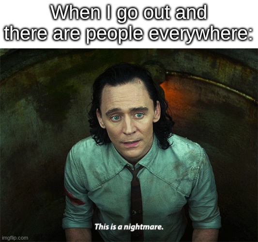 Loki This is a nightmare | When I go out and there are people everywhere: | image tagged in loki this is a nightmare,memes,funny,loki,outside | made w/ Imgflip meme maker