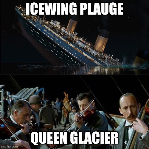 Titanic band | ICEWING PLAUGE; QUEEN GLACIER | image tagged in titanic band | made w/ Imgflip meme maker