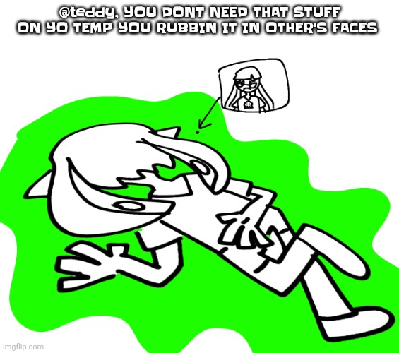 Ikana is fcukingg  deab | @teddy, YOU DONT NEED THAT STUFF ON YO TEMP YOU RUBBIN IT IN OTHER'S FACES | image tagged in ikan is fcukingg deab | made w/ Imgflip meme maker
