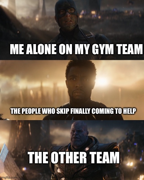 it finally happened | ME ALONE ON MY GYM TEAM; THE PEOPLE WHO SKIP FINALLY COMING TO HELP; THE OTHER TEAM | made w/ Imgflip meme maker