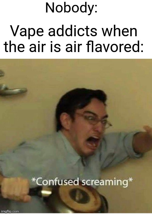 Why can't everyone just appreciate normal air | Nobody:; Vape addicts when the air is air flavored: | image tagged in confused screaming,vape,air,funny,memes | made w/ Imgflip meme maker