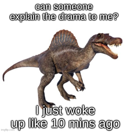 JPSpinoSaurus's other announcement temp | can someone explain the drama to me? I just woke up like 10 mins ago | image tagged in jpspinosaurus's other announcement temp | made w/ Imgflip meme maker