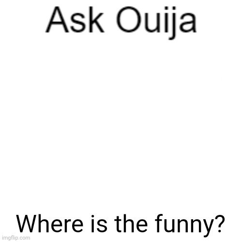 Ask Ouija | Where is the funny? | image tagged in ask ouija | made w/ Imgflip meme maker