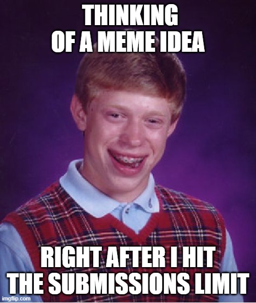 Bad Luck Brian | THINKING OF A MEME IDEA; RIGHT AFTER I HIT THE SUBMISSIONS LIMIT | image tagged in memes,bad luck brian | made w/ Imgflip meme maker