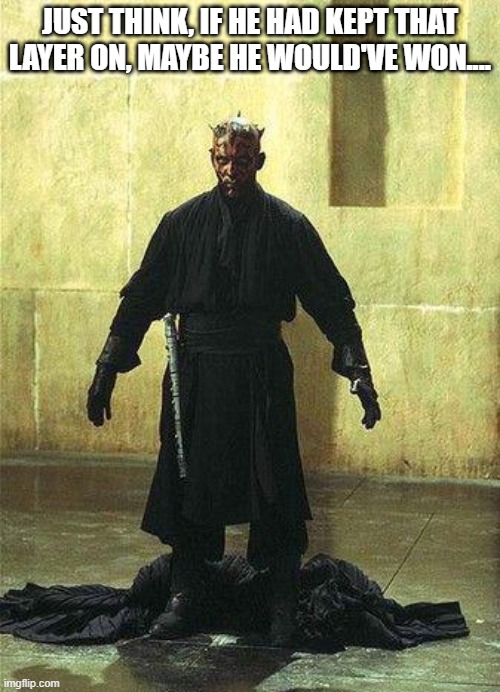 Drop That Cloak Maul | JUST THINK, IF HE HAD KEPT THAT LAYER ON, MAYBE HE WOULD'VE WON.... | image tagged in darth maul | made w/ Imgflip meme maker