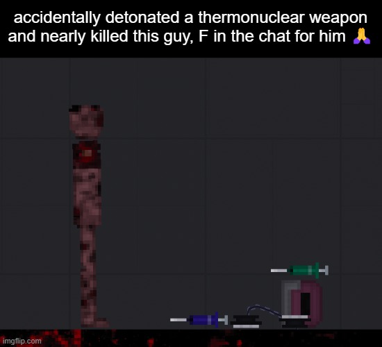 accidentally detonated a thermonuclear weapon and nearly killed this guy, F in the chat for him 🙏 | made w/ Imgflip meme maker