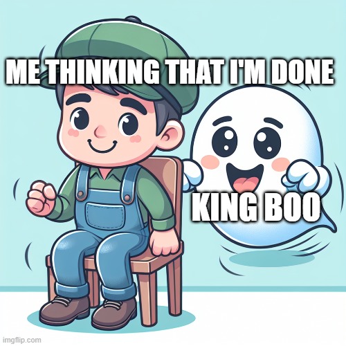 ME THINKING THAT I'M DONE; KING BOO | image tagged in luigi's mansion | made w/ Imgflip meme maker