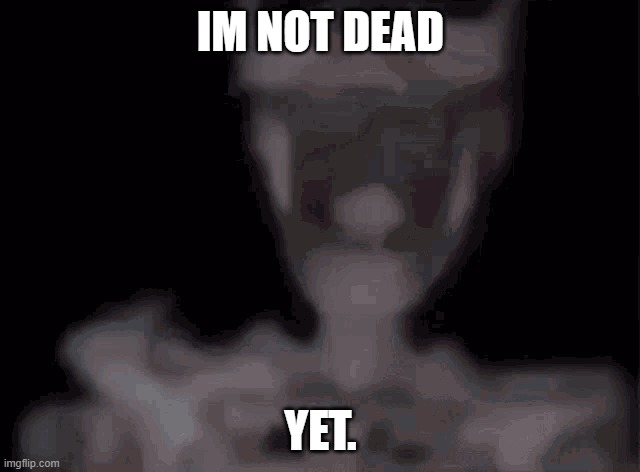 skeleton | IM NOT DEAD; YET. | image tagged in skeleton | made w/ Imgflip meme maker