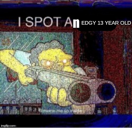 I spot a X | n EDGY 13 YEAR OLD | image tagged in i spot a x | made w/ Imgflip meme maker