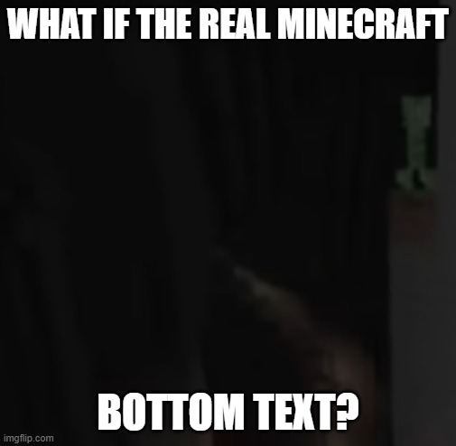 thinking creeper | WHAT IF THE REAL MINECRAFT; BOTTOM TEXT? | image tagged in thinking creeper | made w/ Imgflip meme maker