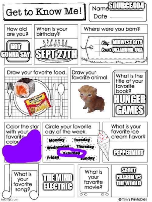 get to know me preschool | SOURCE404; MIDWEST CITY; NOT GONNA SAY; OKLAHOMA, USA; SEPT 27TH; HUNGER GAMES; PEPPERMINT; SCOTT PILGRIM VS THE WORLD; THE MIND ELECTRIC | image tagged in get to know me preschool | made w/ Imgflip meme maker