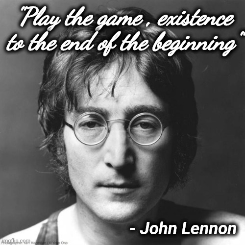 John Lennon | "Play the game , existence to the end of the beginning" - John Lennon | image tagged in john lennon | made w/ Imgflip meme maker