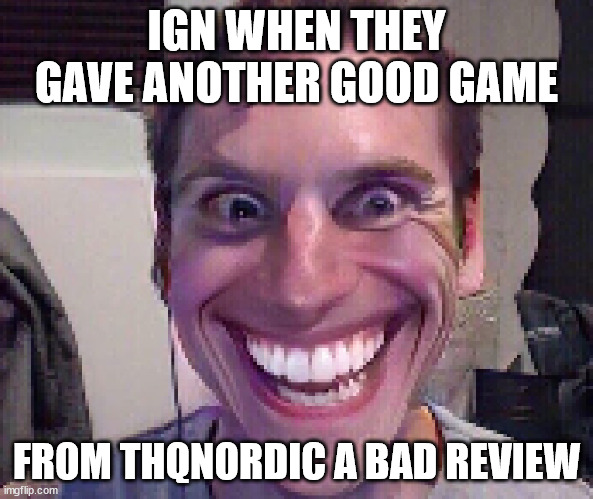 IGN strikes again | IGN WHEN THEY GAVE ANOTHER GOOD GAME; FROM THQNORDIC A BAD REVIEW | image tagged in when the imposter is sus | made w/ Imgflip meme maker
