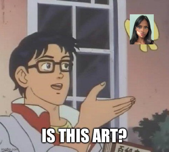 Is this art? | IS THIS ART? | image tagged in memes,is this art | made w/ Imgflip meme maker